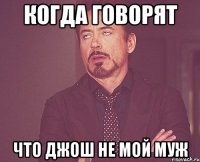 когда говорят что Джош не мой муж