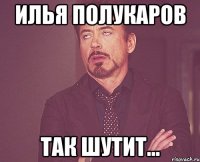 Илья Полукаров Так шутит...