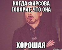 Когда Фирсова говорит, что она Хорошая