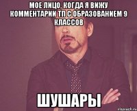 Мое лицо, когда я вижу комментарии ТП с образованием 9 классов шушары