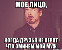 мое лицо, когда друзья не верят что Эминем мой муж