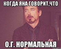 Когда Яна говорит,что О.Г. нормальная