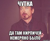 чутка да там кирпичей немеряно было