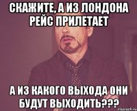 Скажите, а из Лондона рейс прилетает А из какого выхода они будут выходить???