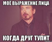 моё выражение лица когда друг тупит