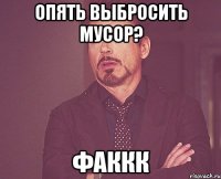 опять выбросить мусор? ФАККК