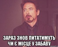  зараз знов питатимуть чи є місце у Забаву