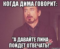 Когда Дима говорит: "А давайте Лина пойдет отвечать!"