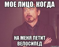 МОЕ ЛИЦО, КОГДА НА МЕНЯ ЛЕТИТ ВЕЛОСИПЕД