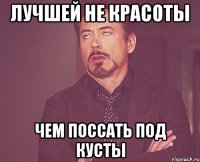 лучшей не красоты чем поссать под кусты