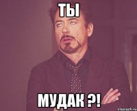 Ты Мудак ?!