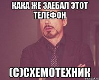 Кака же заебал этот телефон (с)Схемотехник