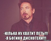  -Юлька ну хватит петь!!! -Я богиня дискотеки!!!