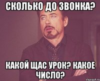 Сколько до звонка? Какой щас урок? Какое число?