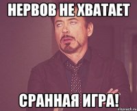 Нервов не хватает Сранная игра!