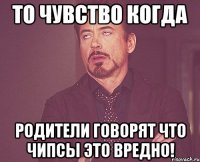 То чувство когда родители говорят что чипсы это вредно!