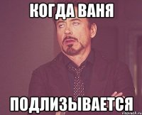 когда Ваня подлизывается