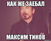 как же заебал максим тиков