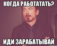 Когда работатать? Иди зарабатывай