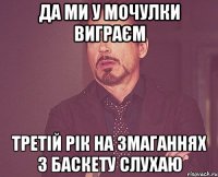 Да ми у Мочулки виграєм Третій рік на змаганнях з баскету слухаю