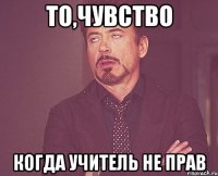 то,чувство когда учитель не прав