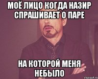 Моё лицо когда Назир спрашивает о паре На которой меня небыло