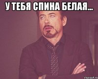 У тебя спина белая... 