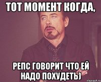 Тот момент когда, Репс говорит что ей надо похудеть)