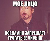 Мое лицо когда Аня запрещает трогать ее сиськи