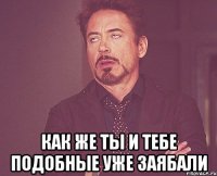  Как же ты и тебе подобные уже заябали