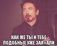  Как же ты и тебе подобные уже зая#али