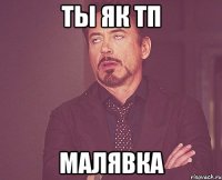 ты як тп малявка
