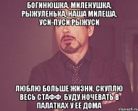 богинюшка, миленушка, рыжуленька, наша милеша, уси-пуси рыжуси люблю больше жизни, скуплю весь стафф, буду ночевать в палатках у её дома