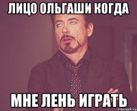 лицо ольгаши когда мне лень играть