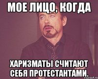 Мое лицо, когда харизматы считают себя протестантами.