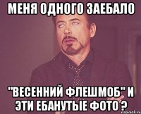 Меня одного заебало "Весенний флешмоб" и эти ебанутые фото ?