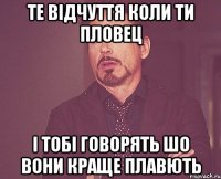 Те відчуття коли ти пловец і тобі говорять шо вони краще плавють