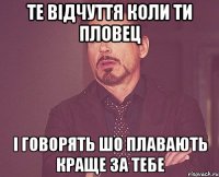 те відчуття коли ти пловец і говорять шо плавають краще за тебе