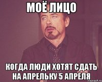 Моё лицо когда люди хотят сдать на Апрельку 5 апреля