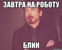 ЗАВТРА НА РОБОТУ БЛИН