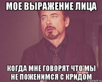 Мое выражение лица Когда мне говорят что мы не поженимся с Кридом