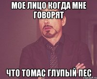 мое лицо когда мне говорят что томас глупый пес