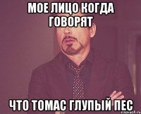 мое лицо когда говорят что томас глупый пес