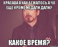 Красава а как бежалось а чо еще кроме медали дали? какое время?