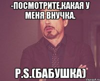 -Посмотрите,какая у меня внучка. P.S.(Бабушка)