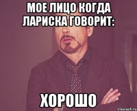 МОЕ ЛИЦО КОГДА ЛАРИСКА ГОВОРИТ: ХОРОШО