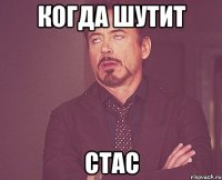 Когда шутит Стас