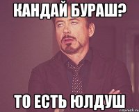 кандай бураш? то есть юлдуш