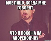 Мое лицо, когда мне говорят. Что я похожа на анорексичку