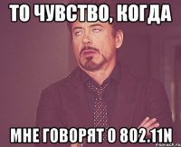 То чувство, когда Мне говорят о 802.11N